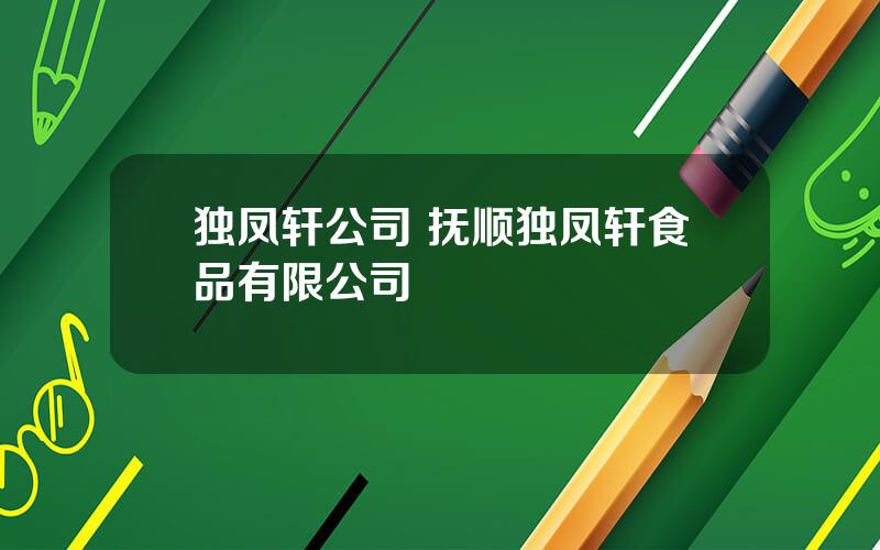 独凤轩公司 抚顺独凤轩食品有限公司